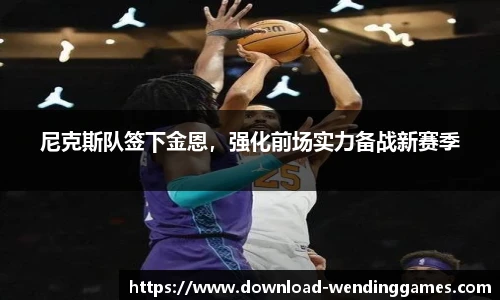 尼克斯队签下金恩，强化前场实力备战新赛季