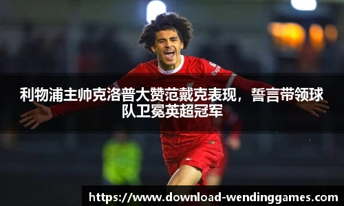 利物浦主帅克洛普大赞范戴克表现，誓言带领球队卫冕英超冠军