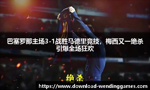巴塞罗那主场3-1战胜马德里竞技，梅西又一绝杀引爆全场狂欢