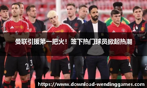曼联引援第一把火！签下热门球员掀起热潮