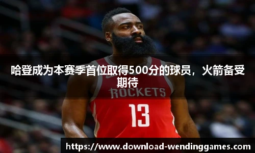 哈登成为本赛季首位取得500分的球员，火箭备受期待