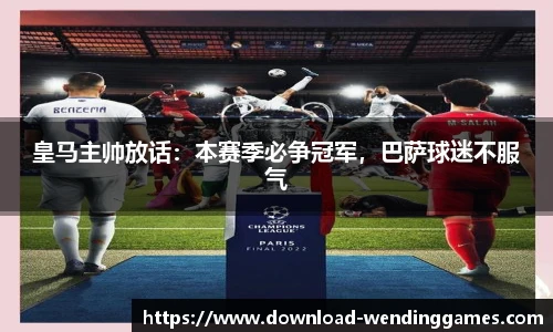 皇马主帅放话：本赛季必争冠军，巴萨球迷不服气
