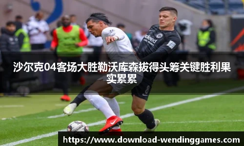 沙尔克04客场大胜勒沃库森拔得头筹关键胜利果实累累
