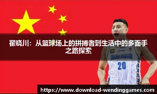 翟晓川：从篮球场上的拼搏者到生活中的多面手之路探索