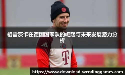 格雷茨卡在德国国家队的崛起与未来发展潜力分析