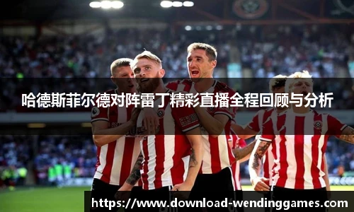 哈德斯菲尔德对阵雷丁精彩直播全程回顾与分析