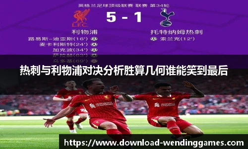 热刺与利物浦对决分析胜算几何谁能笑到最后