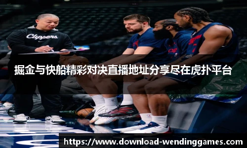 掘金与快船精彩对决直播地址分享尽在虎扑平台