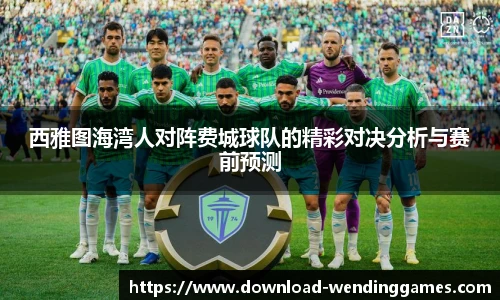 西雅图海湾人对阵费城球队的精彩对决分析与赛前预测