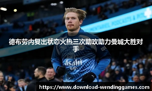德布劳内复出状态火热三次助攻助力曼城大胜对手