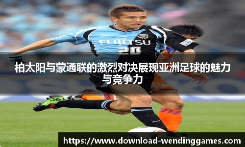 柏太阳与蒙通联的激烈对决展现亚洲足球的魅力与竞争力