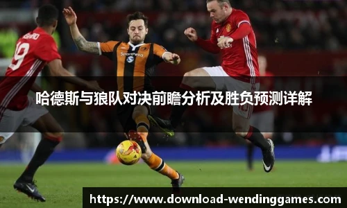 哈德斯与狼队对决前瞻分析及胜负预测详解