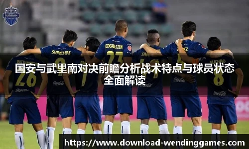 国安与武里南对决前瞻分析战术特点与球员状态全面解读